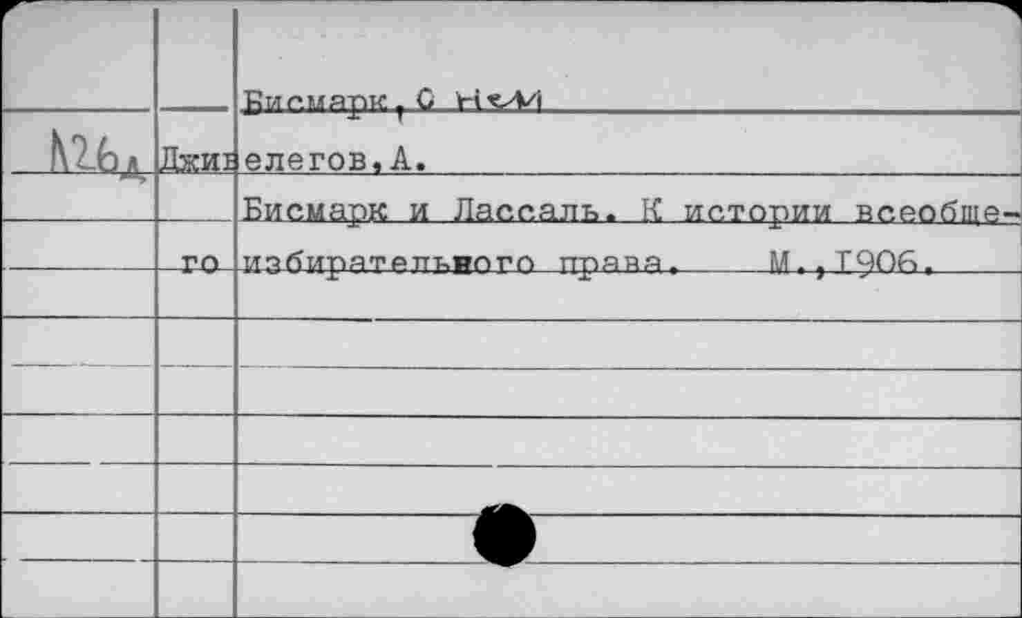 ﻿		
		риг.мярктС НсА/1
Ж	Джи1	елегов,А.
		Бисмарк и Лассаль. К истории всеобще-
	-ГО	ипбирятапт,рпго пряна т	1Дт}ТРОб>т
		
		
		
		
		
		
		